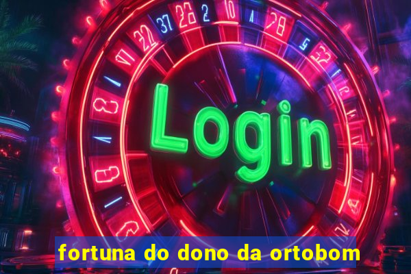 fortuna do dono da ortobom